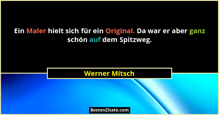 Ein Maler hielt sich für ein Original. Da war er aber ganz schön auf dem Spitzweg.... - Werner Mitsch