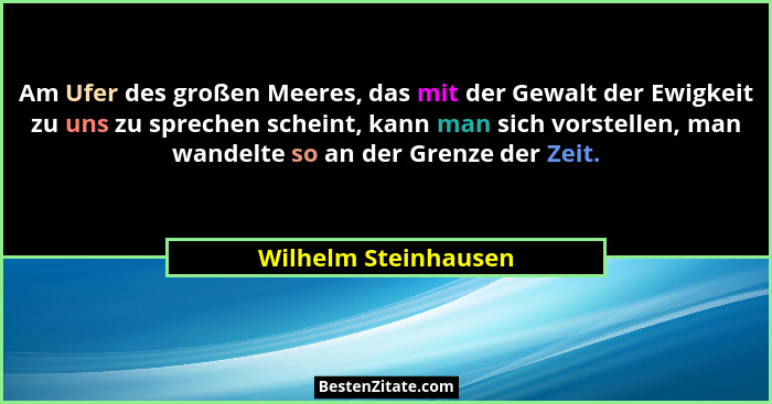 Am Ufer des großen Meeres, das mit der Gewalt der Ewigkeit zu uns zu sprechen scheint, kann man sich vorstellen, man wandelte so... - Wilhelm Steinhausen