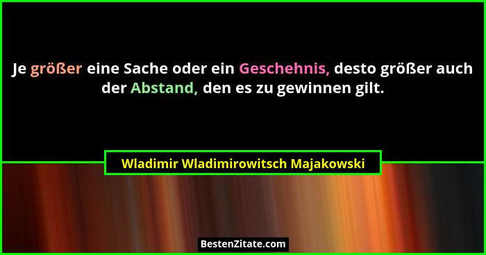 Je größer eine Sache oder ein Geschehnis, desto größer auch der Abstand, den es zu gewinnen gilt.... - Wladimir Wladimirowitsch Majakowski