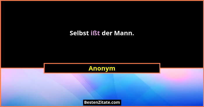 Selbst ißt der Mann.... - Anonym