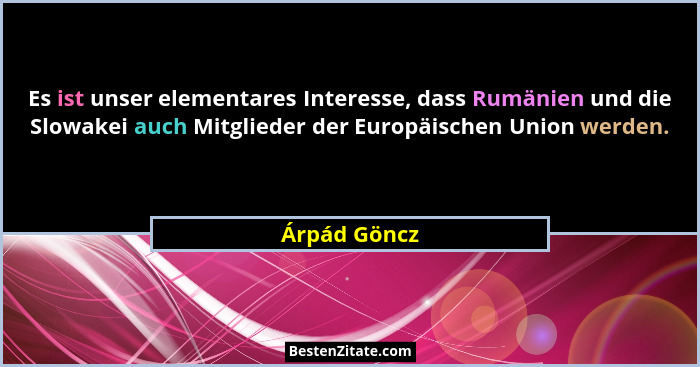 Es ist unser elementares Interesse, dass Rumänien und die Slowakei auch Mitglieder der Europäischen Union werden.... - Árpád Göncz