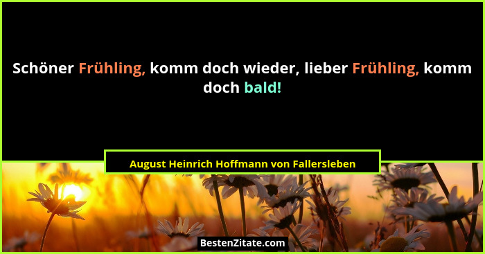 Schöner Frühling, komm doch wieder, lieber Frühling, komm doch bald!... - August Heinrich Hoffmann von Fallersleben