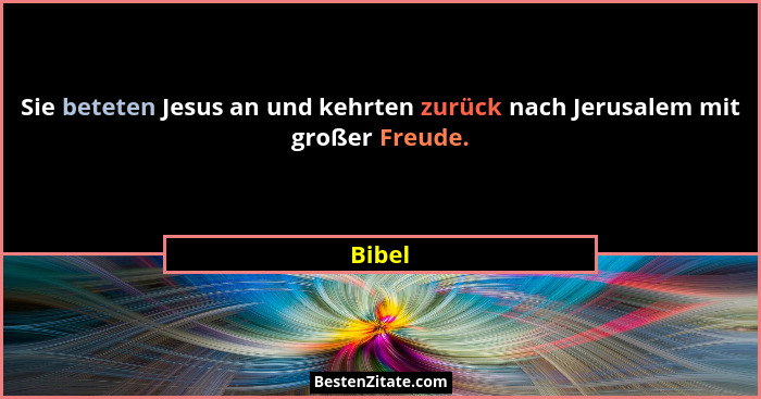 Sie beteten Jesus an und kehrten zurück nach Jerusalem mit großer Freude.... - Bibel