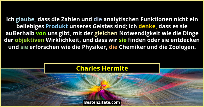 Ich glaube, dass die Zahlen und die analytischen Funktionen nicht ein beliebiges Produkt unseres Geistes sind; ich denke, dass es si... - Charles Hermite
