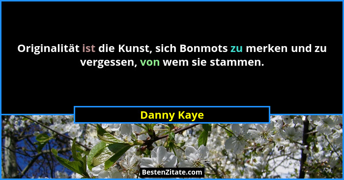 Originalität ist die Kunst, sich Bonmots zu merken und zu vergessen, von wem sie stammen.... - Danny Kaye
