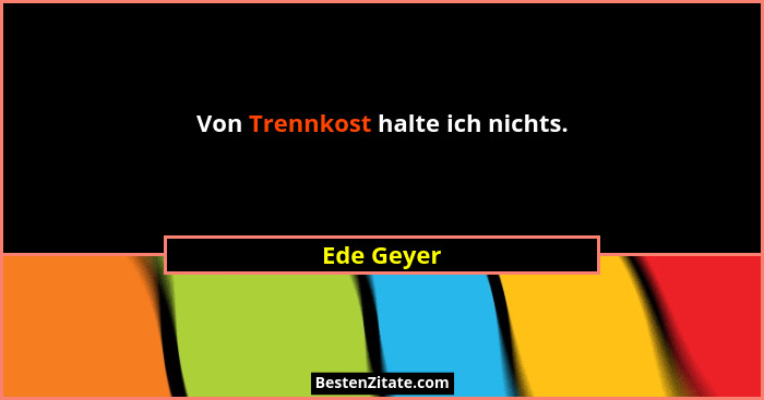 Von Trennkost halte ich nichts.... - Ede Geyer