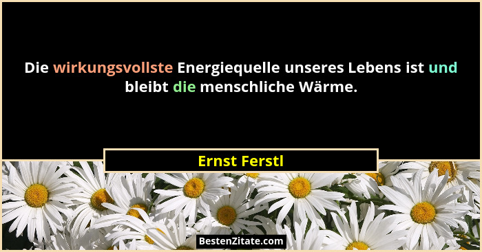 Die wirkungsvollste Energiequelle unseres Lebens ist und bleibt die menschliche Wärme.... - Ernst Ferstl