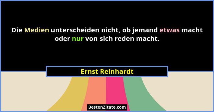 Die Medien unterscheiden nicht, ob jemand etwas macht oder nur von sich reden macht.... - Ernst Reinhardt