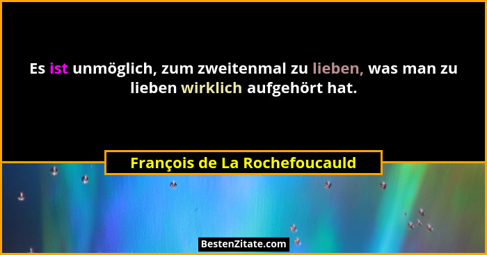 Es ist unmöglich, zum zweitenmal zu lieben, was man zu lieben wirklich aufgehört hat.... - François de La Rochefoucauld