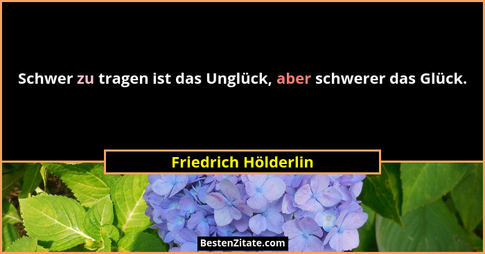 Schwer zu tragen ist das Unglück, aber schwerer das Glück.... - Friedrich Hölderlin