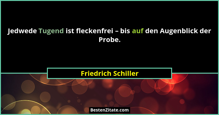 Jedwede Tugend ist fleckenfrei – bis auf den Augenblick der Probe.... - Friedrich Schiller