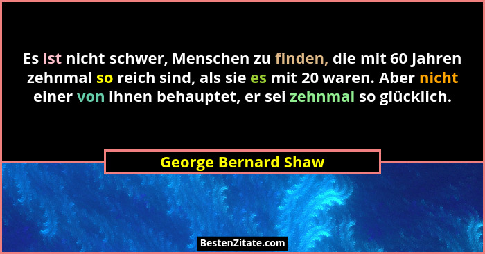 Es ist nicht schwer, Menschen zu finden, die mit 60 Jahren zehnmal so reich sind, als sie es mit 20 waren. Aber nicht einer von... - George Bernard Shaw