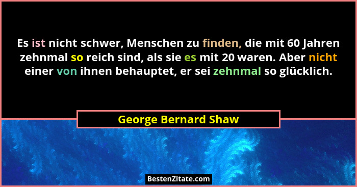 Es ist nicht schwer, Menschen zu finden, die mit 60 Jahren zehnmal so reich sind, als sie es mit 20 waren. Aber nicht einer von... - George Bernard Shaw