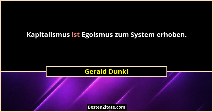 Kapitalismus ist Egoismus zum System erhoben.... - Gerald Dunkl