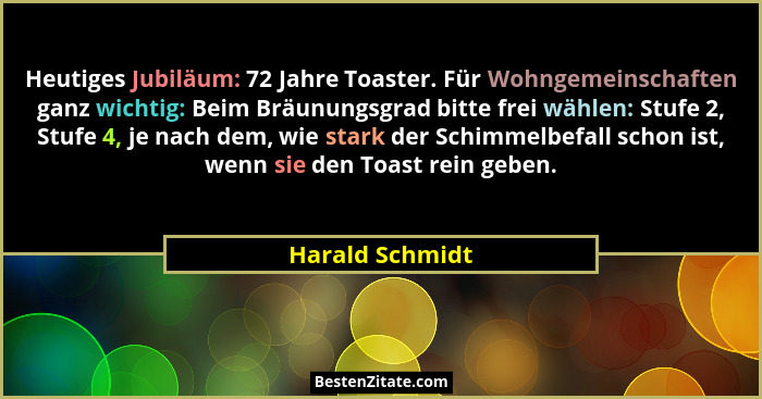 Heutiges Jubiläum: 72 Jahre Toaster. Für Wohngemeinschaften ganz wichtig: Beim Bräunungsgrad bitte frei wählen: Stufe 2, Stufe 4, je... - Harald Schmidt
