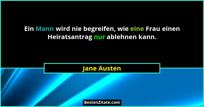 Ein Mann wird nie begreifen, wie eine Frau einen Heiratsantrag nur ablehnen kann.... - Jane Austen