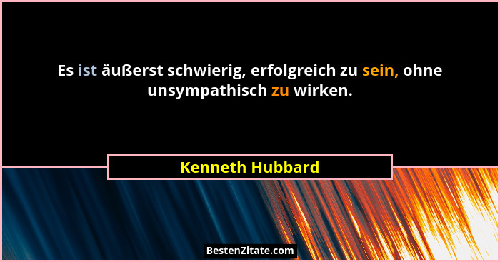 Es ist äußerst schwierig, erfolgreich zu sein, ohne unsympathisch zu wirken.... - Kenneth Hubbard