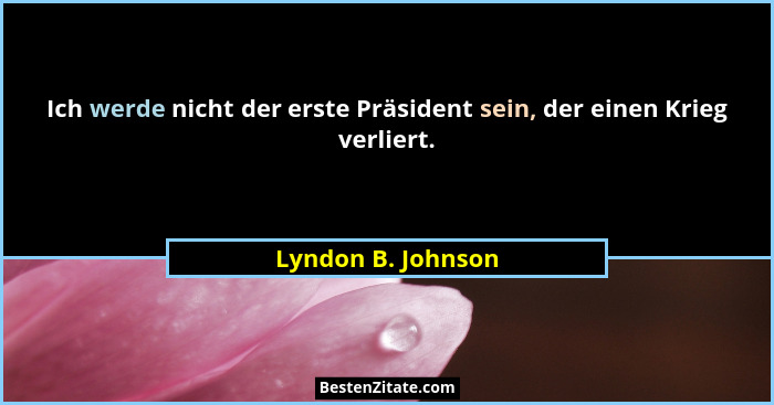 Ich werde nicht der erste Präsident sein, der einen Krieg verliert.... - Lyndon B. Johnson