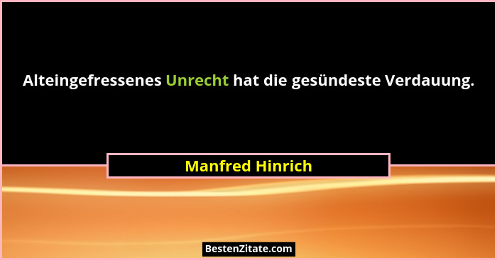 Alteingefressenes Unrecht hat die gesündeste Verdauung.... - Manfred Hinrich