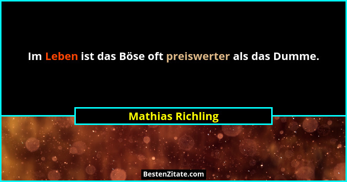 Im Leben ist das Böse oft preiswerter als das Dumme.... - Mathias Richling