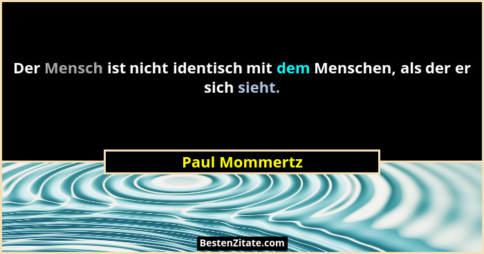 Der Mensch ist nicht identisch mit dem Menschen, als der er sich sieht.... - Paul Mommertz