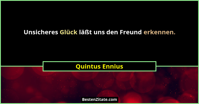 Unsicheres Glück läßt uns den Freund erkennen.... - Quintus Ennius