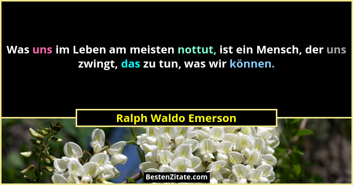 Was uns im Leben am meisten nottut, ist ein Mensch, der uns zwingt, das zu tun, was wir können.... - Ralph Waldo Emerson