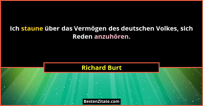Ich staune über das Vermögen des deutschen Volkes, sich Reden anzuhören.... - Richard Burt