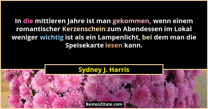 In die mittleren Jahre ist man gekommen, wenn einem romantischer Kerzenschein zum Abendessen im Lokal weniger wichtig ist als ein L... - Sydney J. Harris