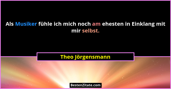 Als Musiker fühle ich mich noch am ehesten in Einklang mit mir selbst.... - Theo Jörgensmann