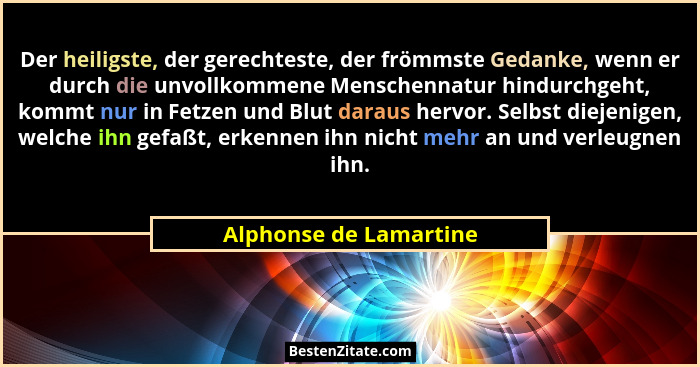 Der heiligste, der gerechteste, der frömmste Gedanke, wenn er durch die unvollkommene Menschennatur hindurchgeht, kommt nur in... - Alphonse de Lamartine