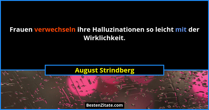 Frauen verwechseln ihre Halluzinationen so leicht mit der Wirklichkeit.... - August Strindberg