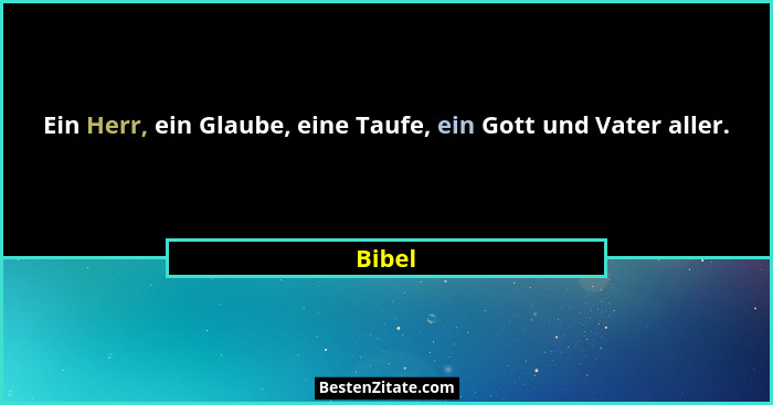 Ein Herr, ein Glaube, eine Taufe, ein Gott und Vater aller.... - Bibel