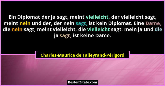 Ein Diplomat der ja sagt, meint vielleicht, der vielleicht sagt, meint nein und der, der nein sagt, ist kein... - Charles-Maurice de Talleyrand-Périgord