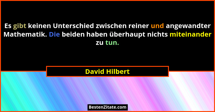 Es gibt keinen Unterschied zwischen reiner und angewandter Mathematik. Die beiden haben überhaupt nichts miteinander zu tun.... - David Hilbert