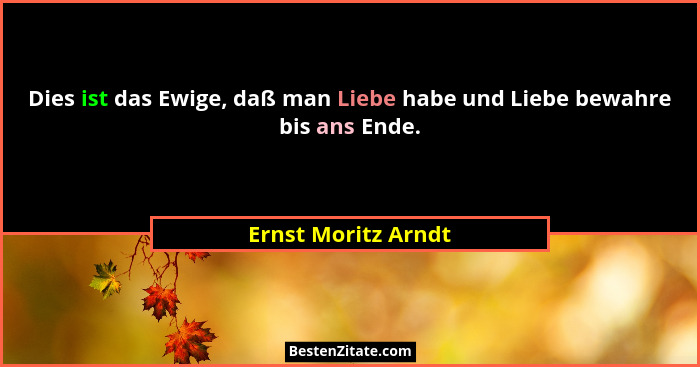 Dies ist das Ewige, daß man Liebe habe und Liebe bewahre bis ans Ende.... - Ernst Moritz Arndt