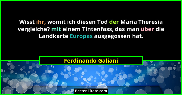 Wisst ihr, womit ich diesen Tod der Maria Theresia vergleiche? mit einem Tintenfass, das man über die Landkarte Europas ausgegoss... - Ferdinando Galiani