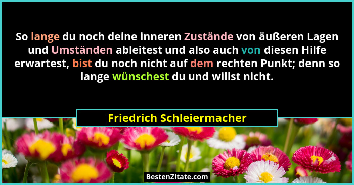 So lange du noch deine inneren Zustände von äußeren Lagen und Umständen ableitest und also auch von diesen Hilfe erwartest,... - Friedrich Schleiermacher