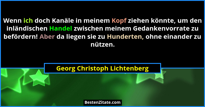 Wenn ich doch Kanäle in meinem Kopf ziehen könnte, um den inländischen Handel zwischen meinem Gedankenvorrate zu beförde... - Georg Christoph Lichtenberg