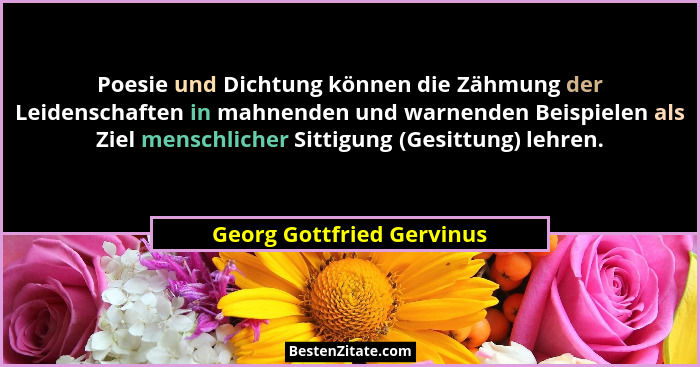 Poesie und Dichtung können die Zähmung der Leidenschaften in mahnenden und warnenden Beispielen als Ziel menschlicher Sitti... - Georg Gottfried Gervinus