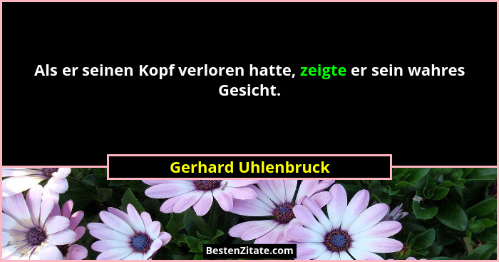 Als er seinen Kopf verloren hatte, zeigte er sein wahres Gesicht.... - Gerhard Uhlenbruck
