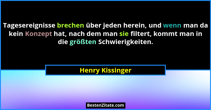 Tagesereignisse brechen über jeden herein, und wenn man da kein Konzept hat, nach dem man sie filtert, kommt man in die größten Schw... - Henry Kissinger
