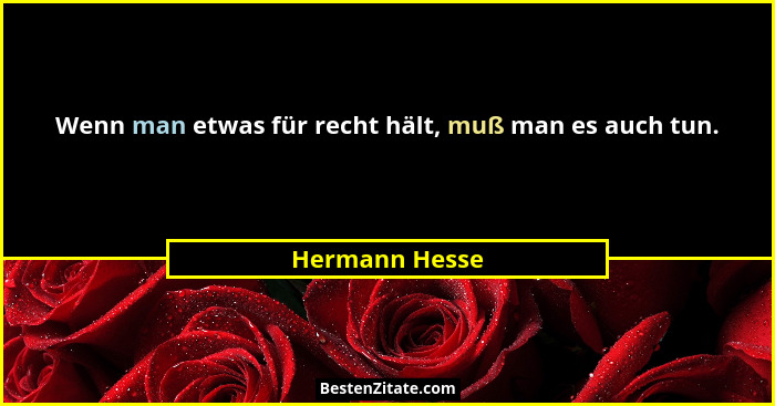 Wenn man etwas für recht hält, muß man es auch tun.... - Hermann Hesse