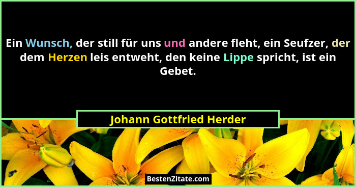 Ein Wunsch, der still für uns und andere fleht, ein Seufzer, der dem Herzen leis entweht, den keine Lippe spricht, ist ein G... - Johann Gottfried Herder
