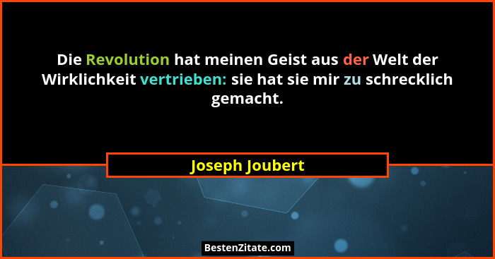Die Revolution hat meinen Geist aus der Welt der Wirklichkeit vertrieben: sie hat sie mir zu schrecklich gemacht.... - Joseph Joubert