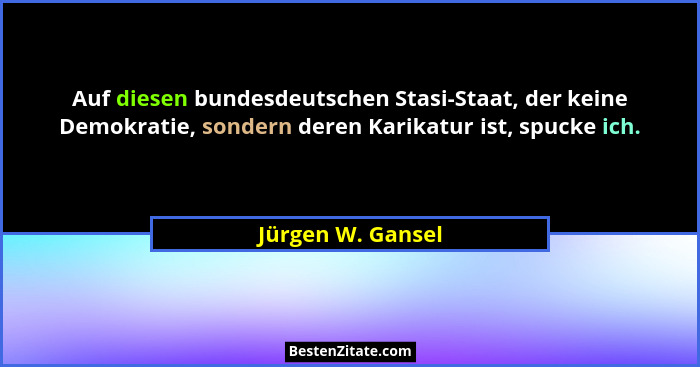 Auf diesen bundesdeutschen Stasi-Staat, der keine Demokratie, sondern deren Karikatur ist, spucke ich.... - Jürgen W. Gansel