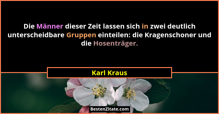 Die Männer dieser Zeit lassen sich in zwei deutlich unterscheidbare Gruppen einteilen: die Kragenschoner und die Hosenträger.... - Karl Kraus