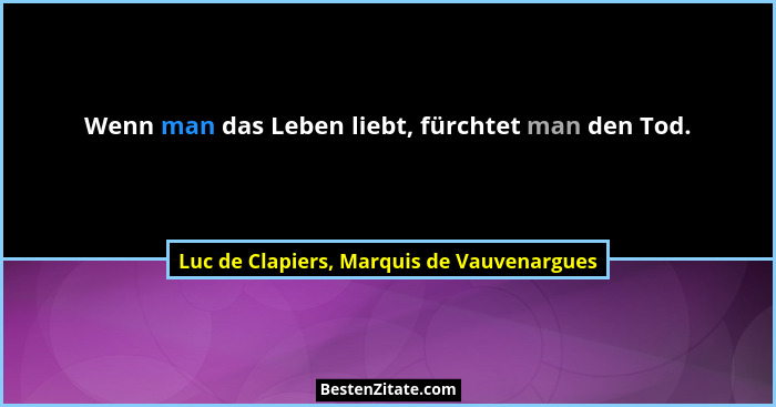Wenn man das Leben liebt, fürchtet man den Tod.... - Luc de Clapiers, Marquis de Vauvenargues