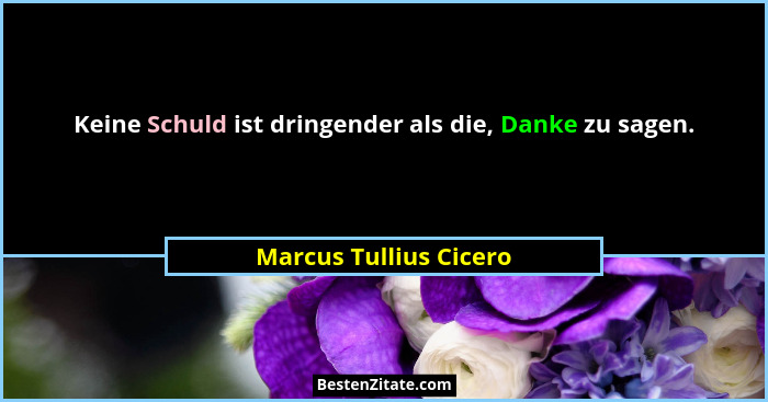 Keine Schuld ist dringender als die, Danke zu sagen.... - Marcus Tullius Cicero