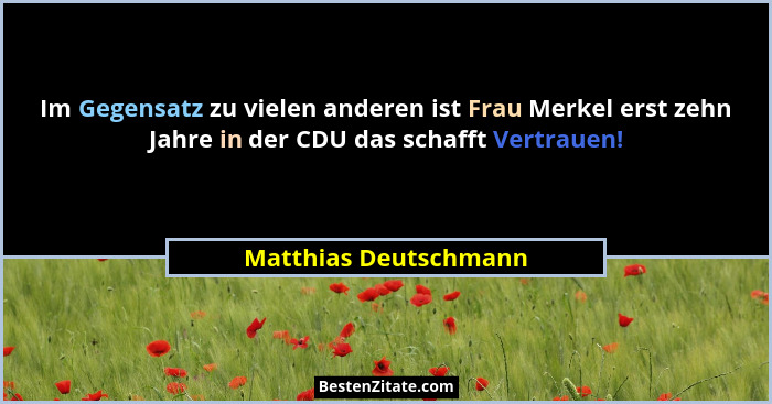 Im Gegensatz zu vielen anderen ist Frau Merkel erst zehn Jahre in der CDU das schafft Vertrauen!... - Matthias Deutschmann